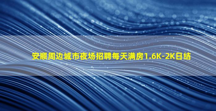 安顺周边城市夜场招聘每天满房1.6K-2K日结